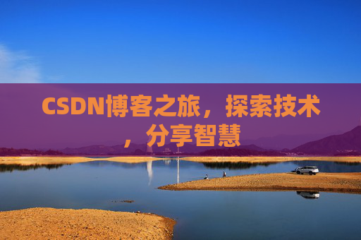 CSDN博客之旅,探索技术,分享智慧 CSDN博客之旅,探索技术,分享智慧